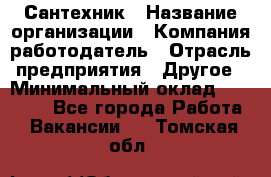 Сантехник › Название организации ­ Компания-работодатель › Отрасль предприятия ­ Другое › Минимальный оклад ­ 25 000 - Все города Работа » Вакансии   . Томская обл.